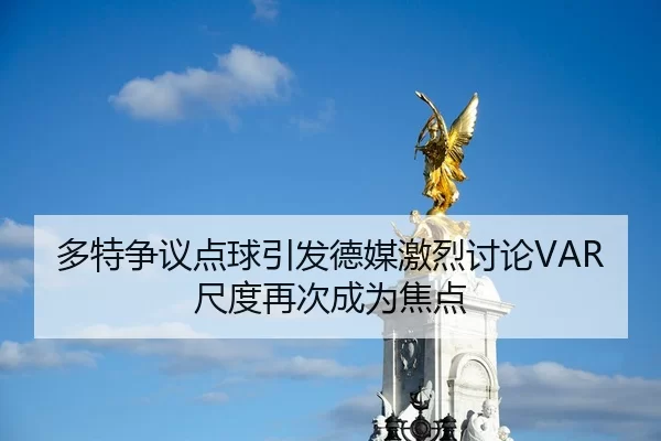 多特争议点球引发德媒激烈讨论VAR尺度再次成为焦点