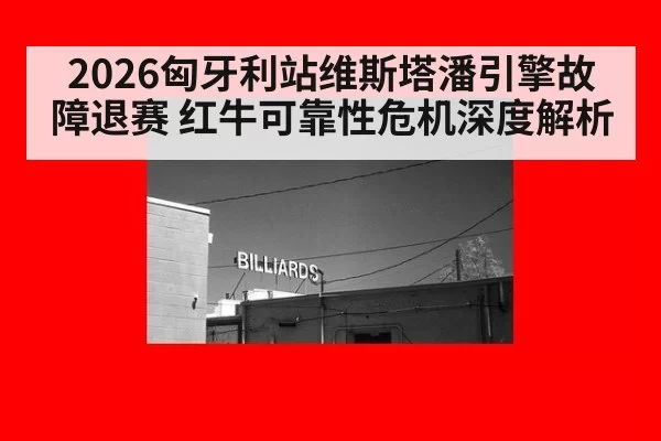 2026匈牙利站维斯塔潘引擎故障退赛 红牛可靠性危机深度解析