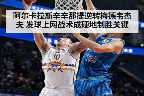 阿尔卡拉斯辛辛那提逆转梅德韦杰夫 发球上网战术成硬地制胜关键