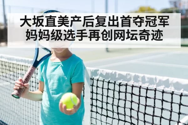 大坂直美产后复出首夺冠军 妈妈级选手再创网坛奇迹