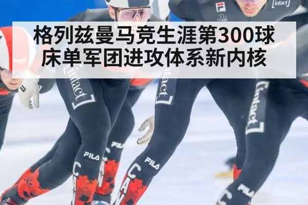 格列兹曼马竞生涯第300球 床单军团进攻体系新内核