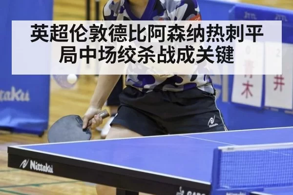 英超伦敦德比阿森纳热刺平局中场绞杀战成关键
