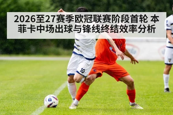 2026至27赛季欧冠联赛阶段首轮 本菲卡中场出球与锋线终结效率分析
